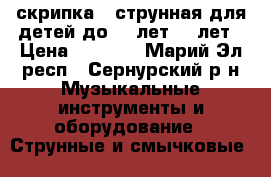 скрипка 4 струнная для детей до 10 лет 11 лет › Цена ­ 4 000 - Марий Эл респ., Сернурский р-н Музыкальные инструменты и оборудование » Струнные и смычковые   